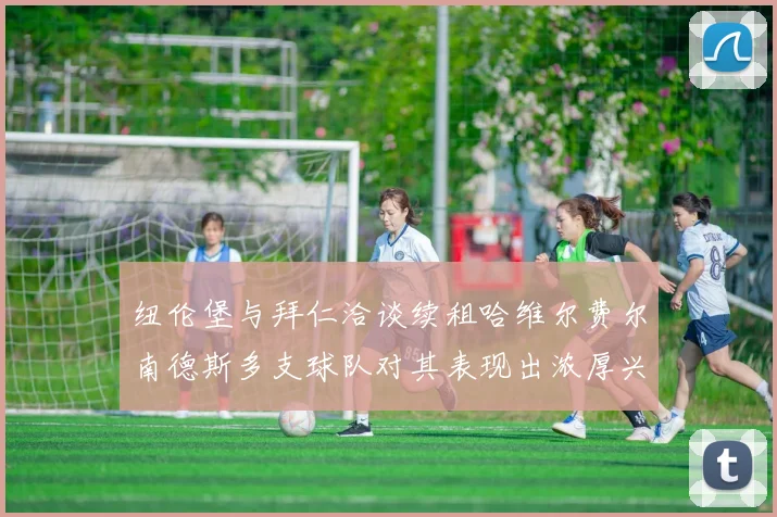 纽伦堡与拜仁洽谈续租哈维尔费尔南德斯多支球队对其表现出浓厚兴趣