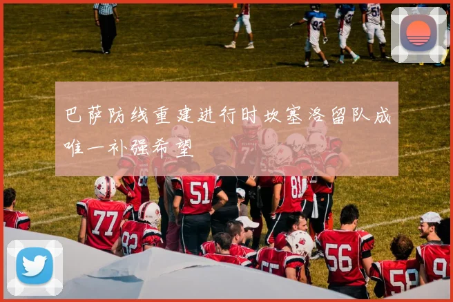 巴萨防线重建进行时坎塞洛留队成唯一补强希望