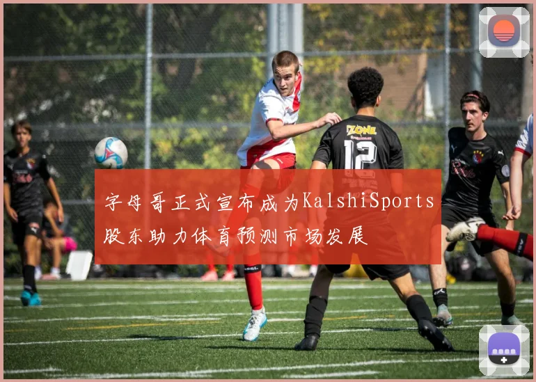 字母哥正式宣布成为KalshiSports股东助力体育预测市场发展