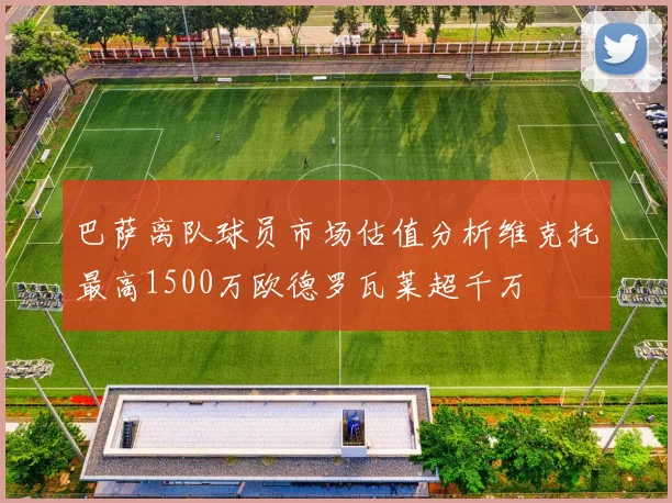 巴萨离队球员市场估值分析维克托最高1500万欧德罗瓦莱超千万