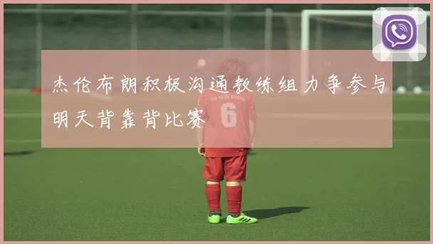 杰伦布朗积极沟通教练组力争参与明天背靠背比赛