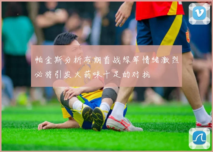 帕金斯分析布朗首战绿军情绪激烈必将引发火药味十足的对抗
