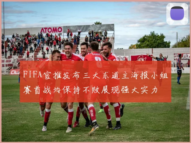 FIFA官推发布三大东道主海报小组赛首战均保持不败展现强大实力