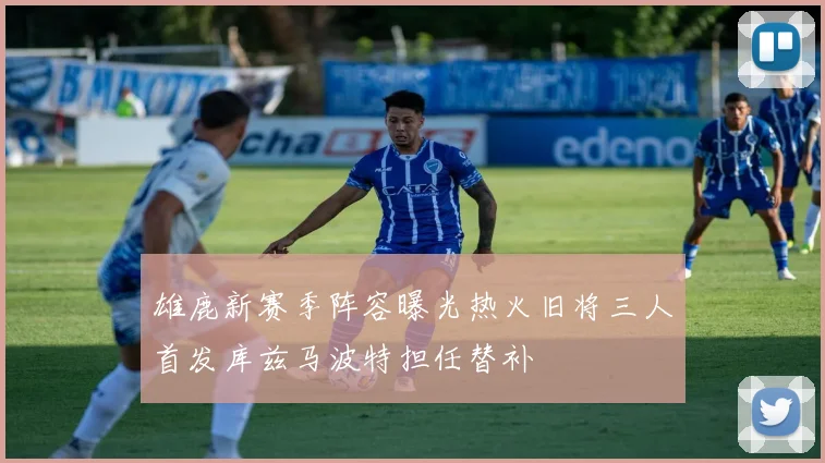 雄鹿新赛季阵容曝光热火旧将三人首发库兹马波特担任替补