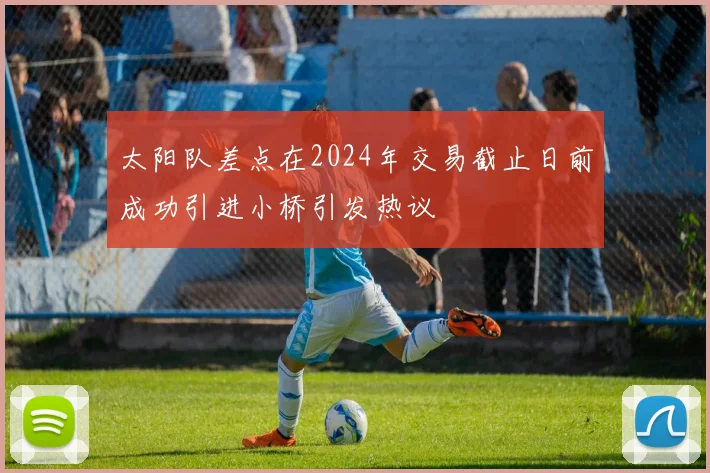 太阳队差点在2024年交易截止日前成功引进小桥引发热议