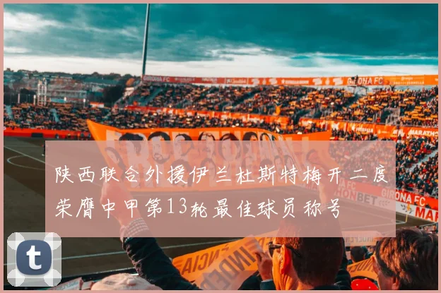 陕西联合外援伊兰杜斯特梅开二度荣膺中甲第13轮最佳球员称号